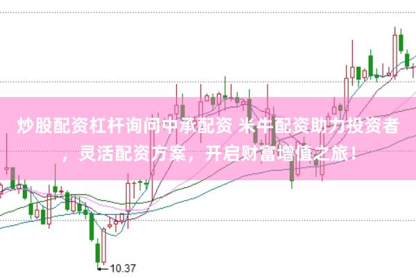 炒股配资杠杆询问中承配资 米牛配资助力投资者,灵活配资方案,开启财富增值之旅!