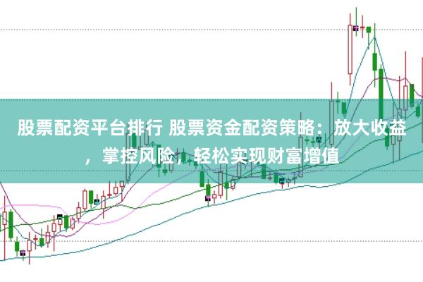 股票配资平台排行 股票资金配资策略:放大收益,掌控风险,轻松实现财富增值