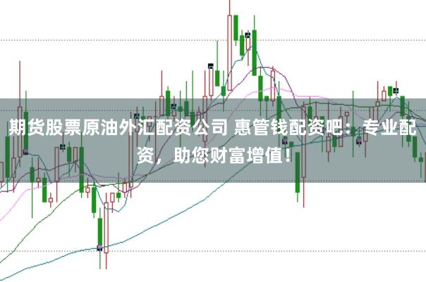 期货股票原油外汇配资公司 惠管钱配资吧:专业配资,助您财富增值!