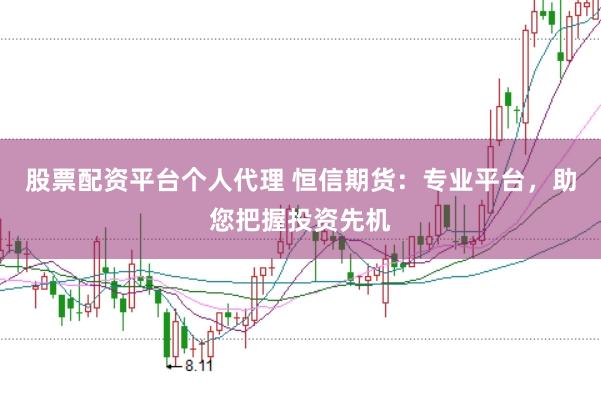 股票配资平台个人代理 恒信期货：专业平台，助您把握投资先机