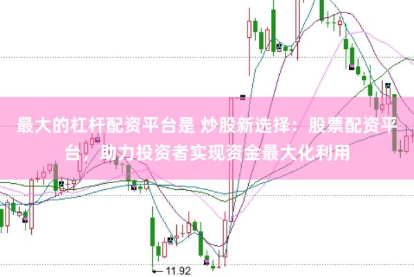 最大的杠杆配资平台是 炒股新选择：股票配资平台，助力投资者实现资金最大化利用