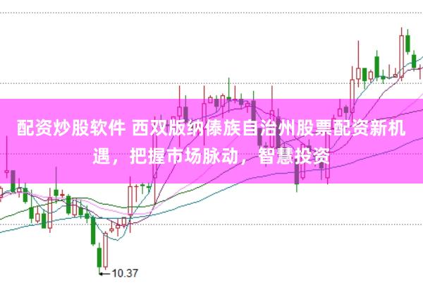 配资炒股软件 西双版纳傣族自治州股票配资新机遇,把握市场脉动,智慧投资