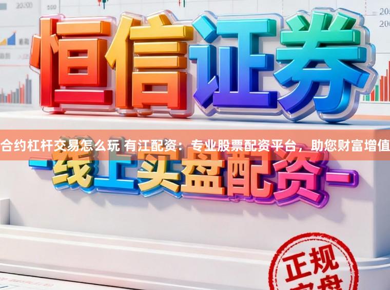 合约杠杆交易怎么玩 有江配资:专业股票配资平台,助您财富增值