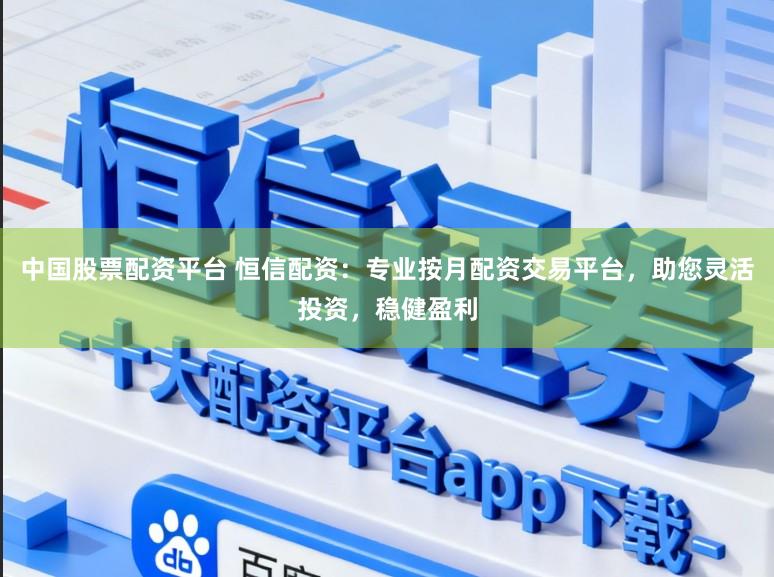 中国股票配资平台 恒信配资:专业按月配资交易平台,助您灵活投资,稳健盈利