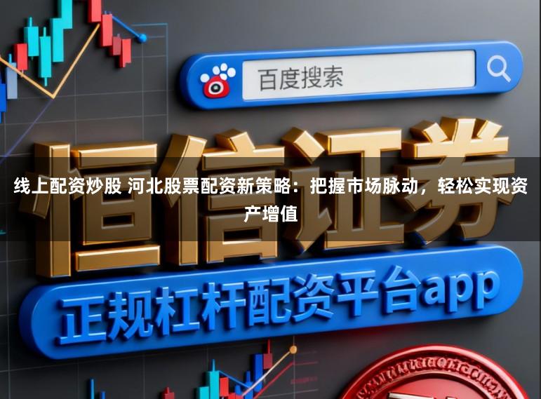 线上配资炒股 河北股票配资新策略:把握市场脉动,轻松实现资产增值