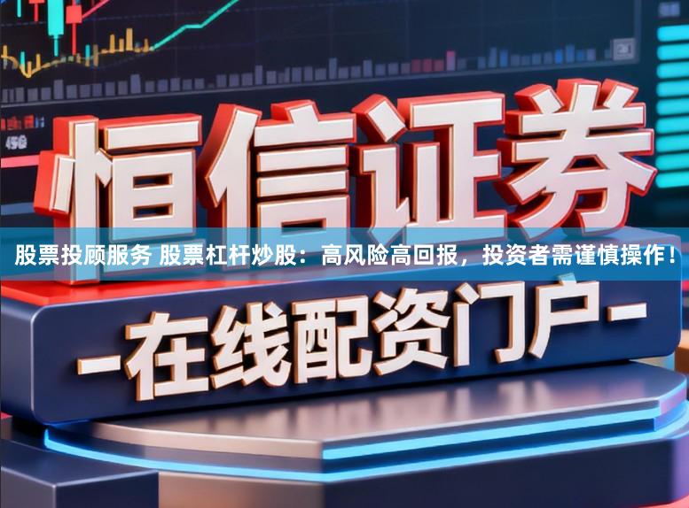 股票投顾服务 股票杠杆炒股:高风险高回报,投资者需谨慎操作!