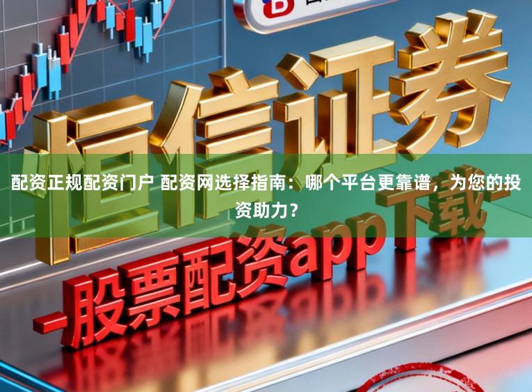 配资正规配资门户 配资网选择指南:哪个平台更靠谱,为您的投资助力?