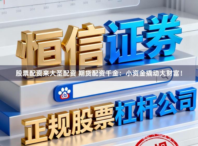 股票配资来大圣配资 期货配资千金：小资金撬动大财富！