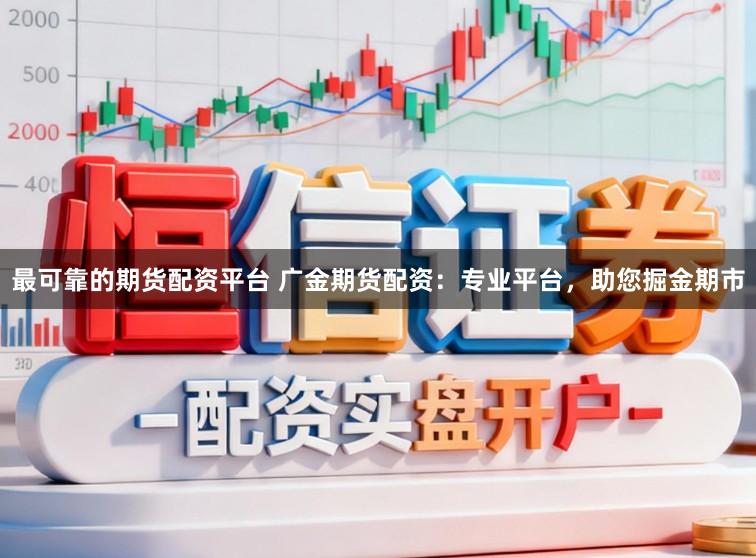 最可靠的期货配资平台 广金期货配资：专业平台，助您掘金期市