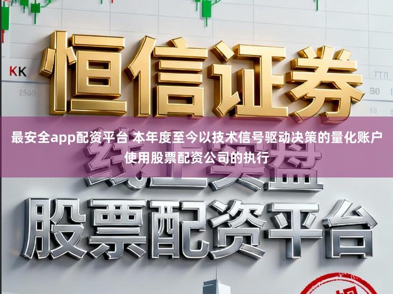 最安全app配资平台 本年度至今以技术信号驱动决策的量化账户使用股票配资公司的执行