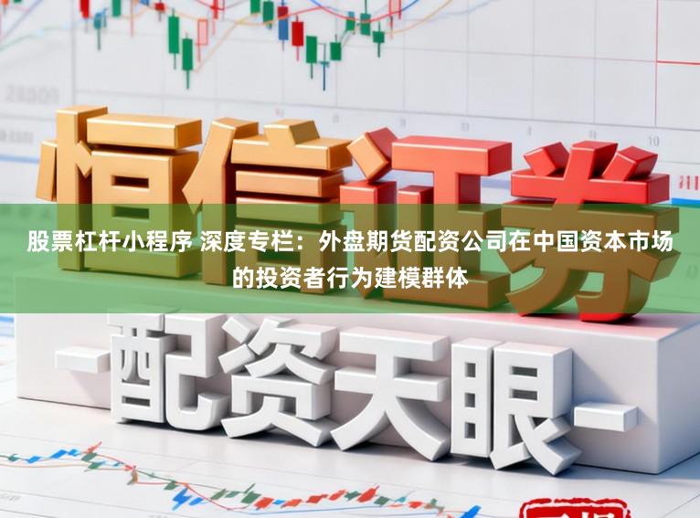 股票杠杆小程序 深度专栏：外盘期货配资公司在中国资本市场的投资者行为建模群体