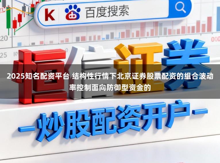 2025知名配资平台 结构性行情下北京证券股票配资的组合波动率控制面向防御型资金的