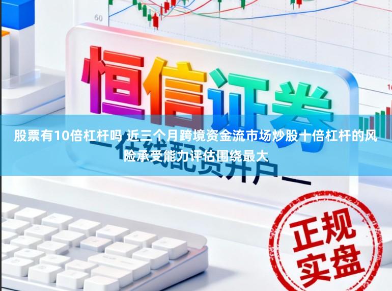 股票有10倍杠杆吗 近三个月跨境资金流市场炒股十倍杠杆的风险承受能力评估围绕最大