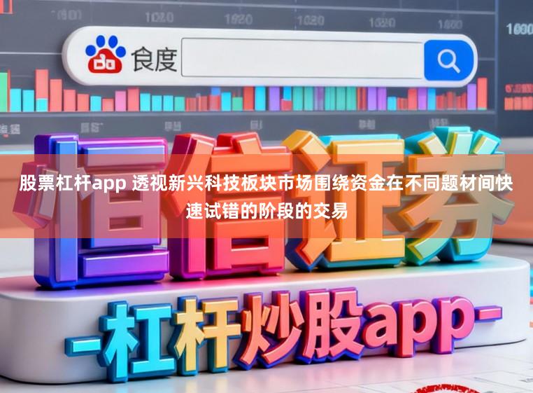 股票杠杆app 透视新兴科技板块市场围绕资金在不同题材间快速试错的阶段的交易