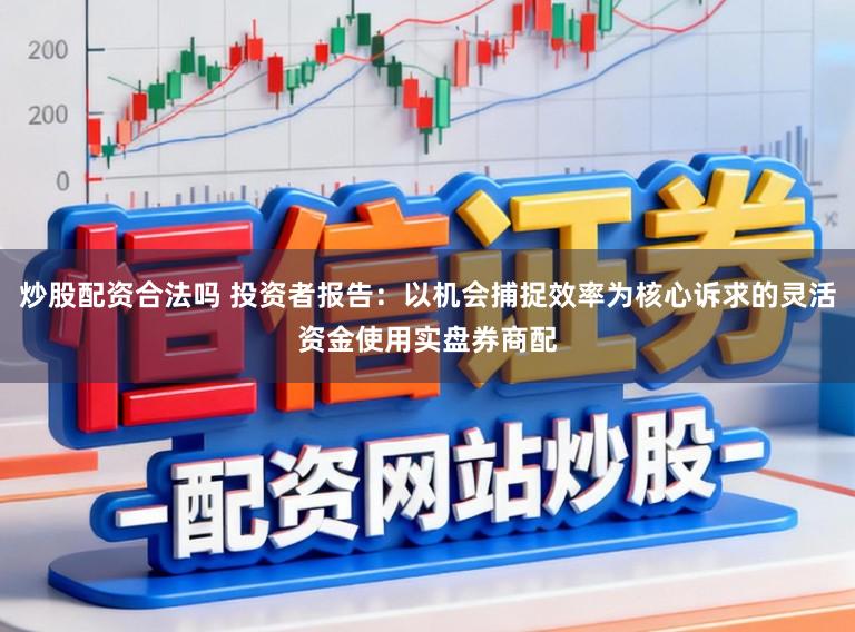 炒股配资合法吗 投资者报告：以机会捕捉效率为核心诉求的灵活资金使用实盘券商配