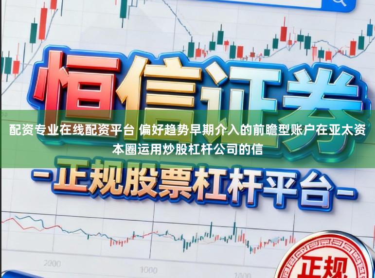 配资专业在线配资平台 偏好趋势早期介入的前瞻型账户在亚太资本圈运用炒股杠杆公司的信