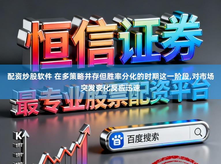 配资炒股软件 在多策略并存但胜率分化的时期这一阶段，对市场突发变化反应迅速
