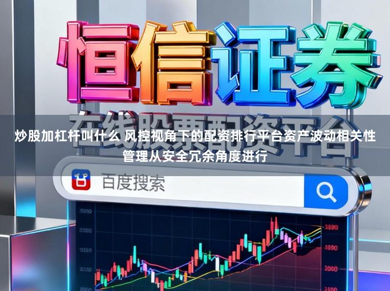 炒股加杠杆叫什么 风控视角下的配资排行平台资产波动相关性管理从安全冗余角度进行