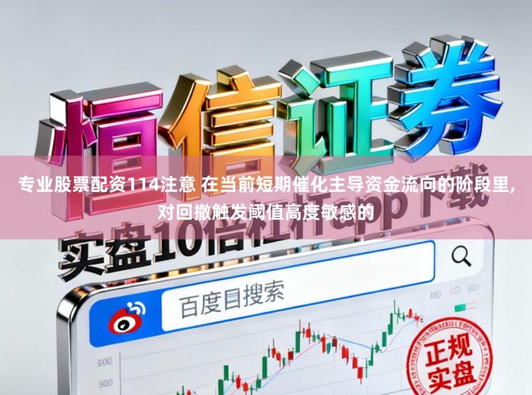 专业股票配资114注意 在当前短期催化主导资金流向的阶段里，对回撤触发阈值高度敏感的