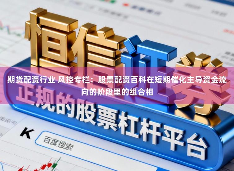 期货配资行业 风控专栏：股票配资百科在短期催化主导资金流向的阶段里的组合相