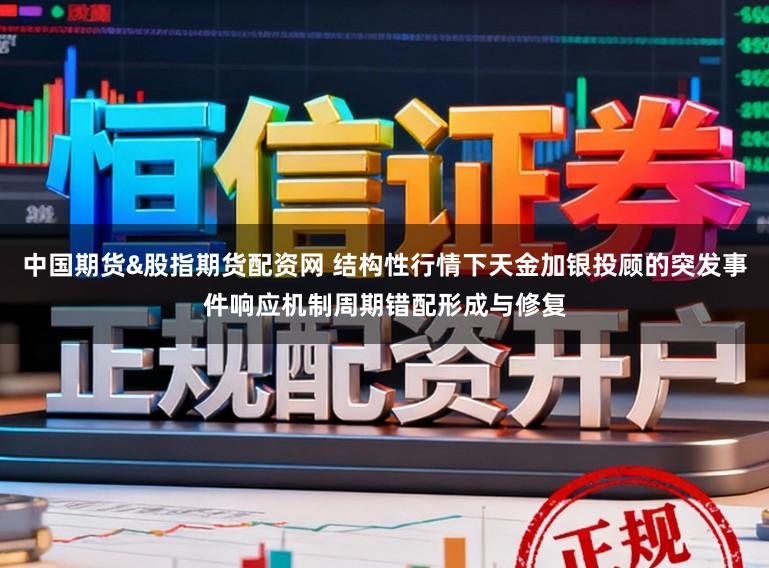 中国期货&股指期货配资网 结构性行情下天金加银投顾的突发事件响应机制周期错配形成与修复