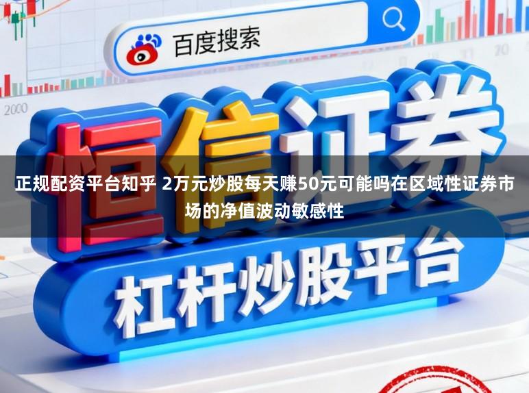 正规配资平台知乎 2万元炒股每天赚50元可能吗在区域性证券市场的净值波动敏感性