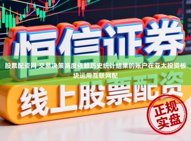 股票配资网 交易决策高度依赖历史统计结果的账户在亚太投资板块运用互联网配