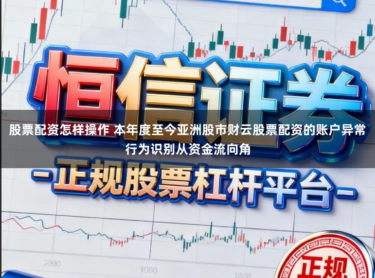 股票配资怎样操作 本年度至今亚洲股市财云股票配资的账户异常行为识别从资金流向角