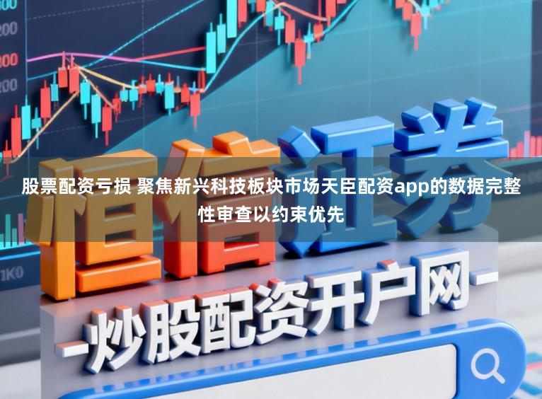 股票配资亏损 聚焦新兴科技板块市场天臣配资app的数据完整性审查以约束优先