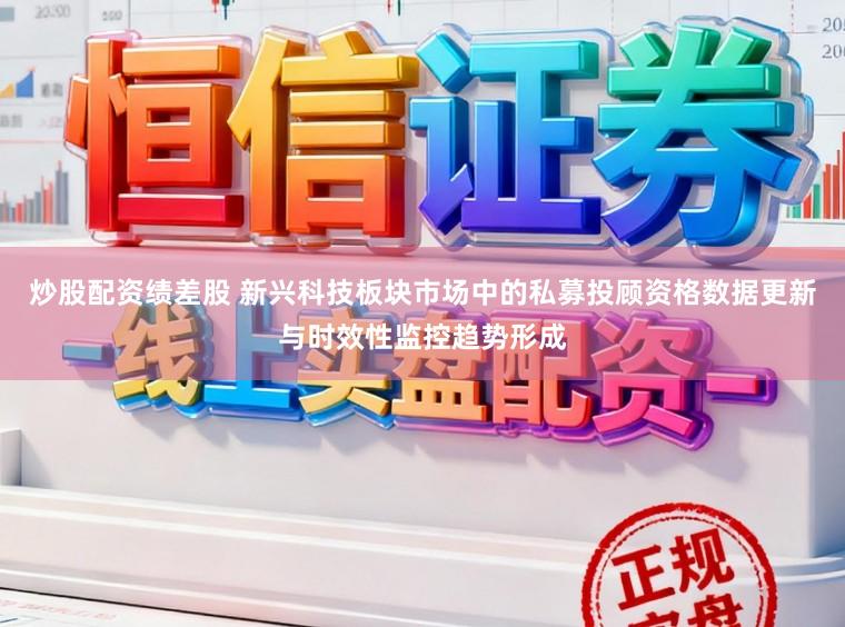 炒股配资绩差股 新兴科技板块市场中的私募投顾资格数据更新与时效性监控趋势形成