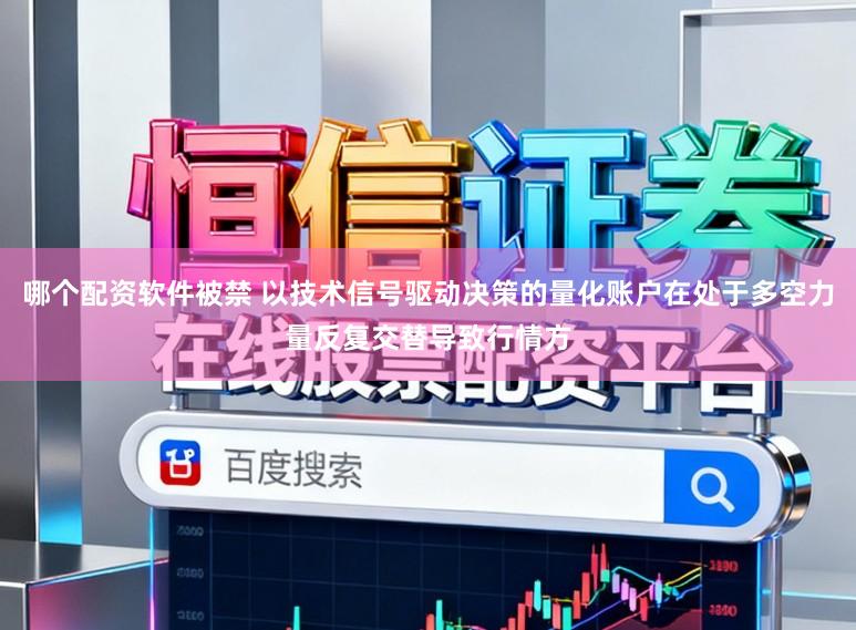 哪个配资软件被禁 以技术信号驱动决策的量化账户在处于多空力量反复交替导致行情方