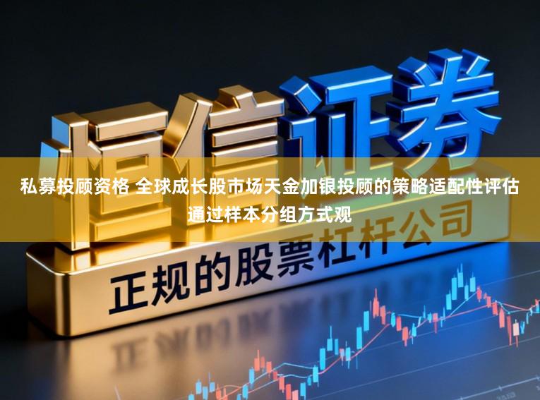 私募投顾资格 全球成长股市场天金加银投顾的策略适配性评估通过样本分组方式观