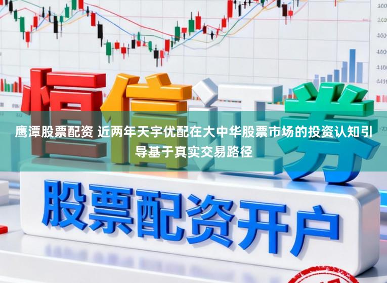 鹰潭股票配资 近两年天宇优配在大中华股票市场的投资认知引导基于真实交易路径