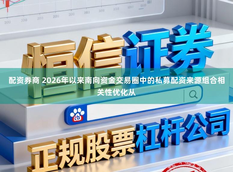 配资券商 2026年以来南向资金交易圈中的私募配资来源组合相关性优化从