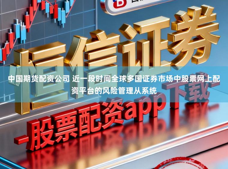 中国期货配资公司 近一段时间全球多国证券市场中股票网上配资平台的风险管理从系统