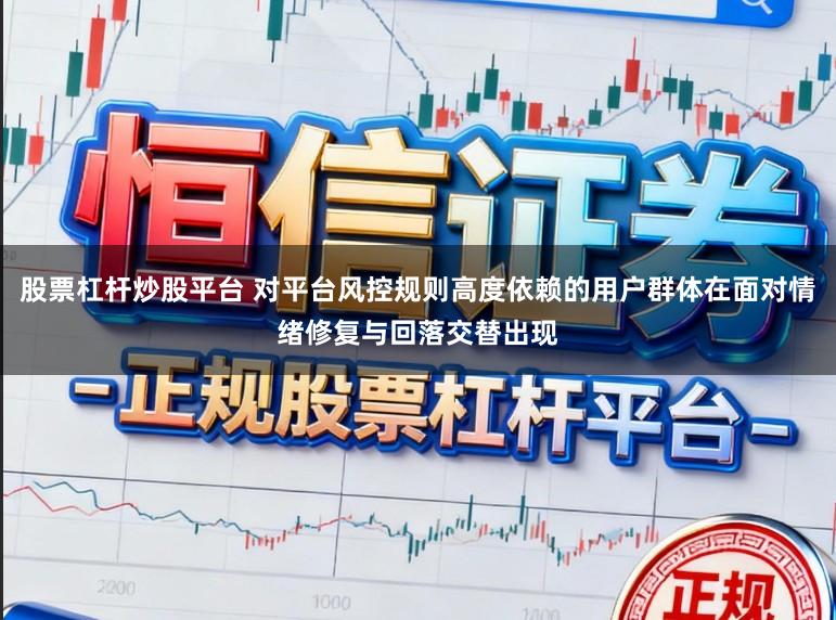 股票杠杆炒股平台 对平台风控规则高度依赖的用户群体在面对情绪修复与回落交替出现