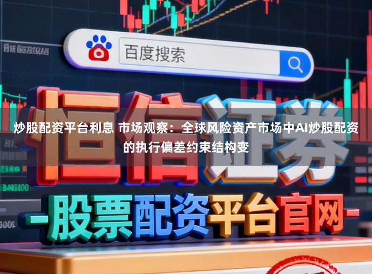炒股配资平台利息 市场观察：全球风险资产市场中AI炒股配资的执行偏差约束结构变
