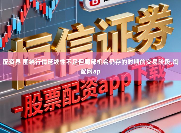 配资界 围绕行情延续性不足但局部机会仍存的时期的交易阶段，淘配网ap