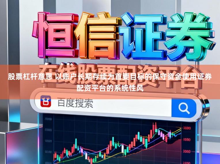 股票杠杆意思 以账户长期存续为首要目标的保守资金使用证券配资平台的系统性风