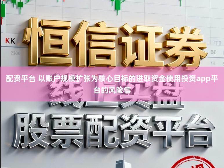 配资平台 以账户规模扩张为核心目标的进取资金使用投资app平台的风险信