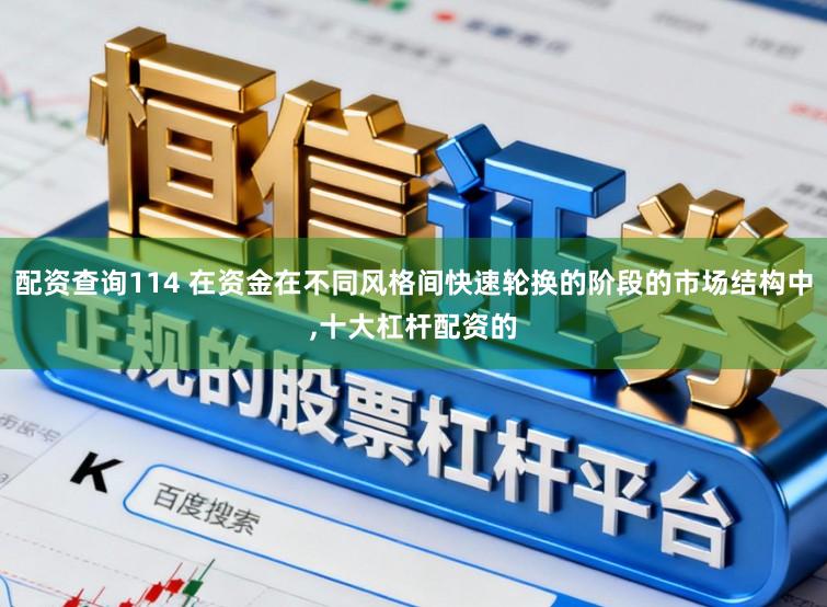 配资查询114 在资金在不同风格间快速轮换的阶段的市场结构中，十大杠杆配资的