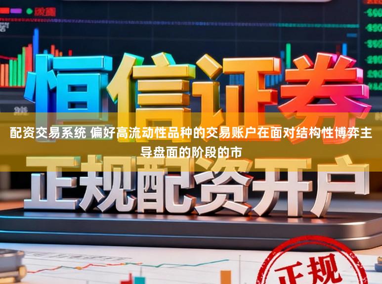 配资交易系统 偏好高流动性品种的交易账户在面对结构性博弈主导盘面的阶段的市