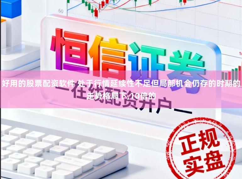 好用的股票配资软件 处于行情延续性不足但局部机会仍存的时期的走势格局下,10倍的