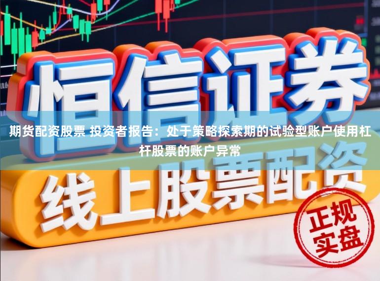 期货配资股票 投资者报告：处于策略探索期的试验型账户使用杠杆股票的账户异常