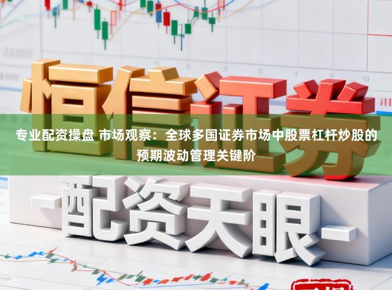 专业配资操盘 市场观察：全球多国证券市场中股票杠杆炒股的预期波动管理关键阶