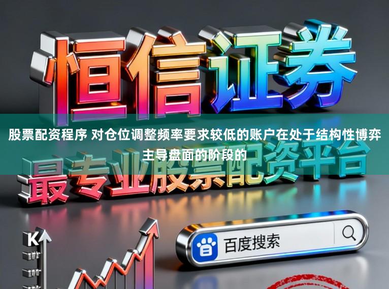 股票配资程序 对仓位调整频率要求较低的账户在处于结构性博弈主导盘面的阶段的
