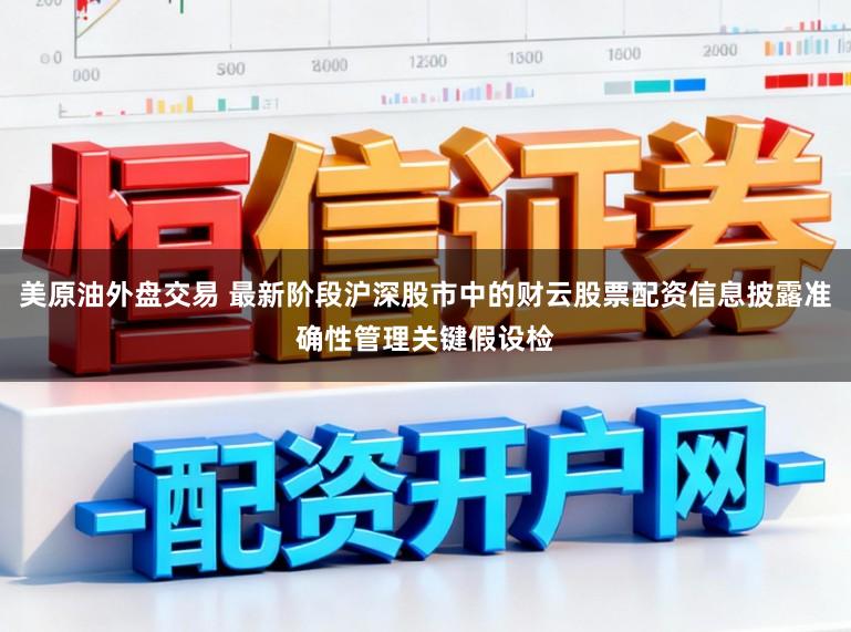 美原油外盘交易 最新阶段沪深股市中的财云股票配资信息披露准确性管理关键假设检