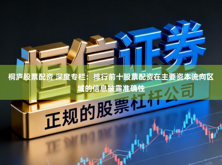 桐庐股票配资 深度专栏:排行前十股票配资在主要资本流向区域的信息披露准确性