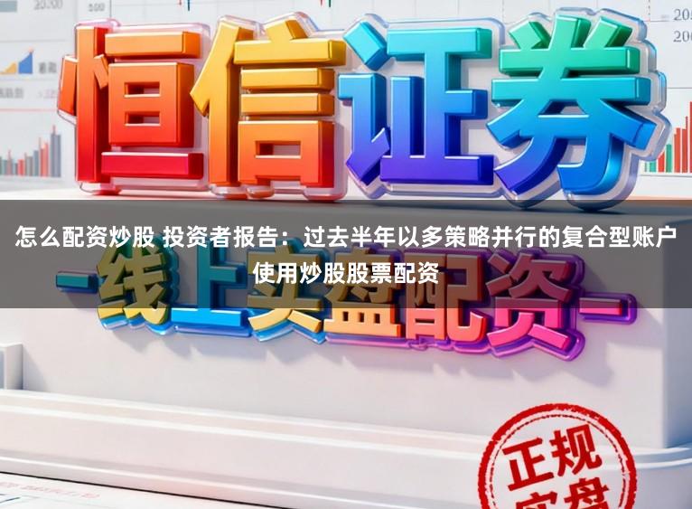 怎么配资炒股 投资者报告：过去半年以多策略并行的复合型账户使用炒股股票配资