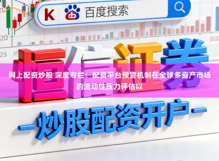 网上配资炒股 深度专栏：配资平台预警机制在全球多资产市场的流动性压力评估以